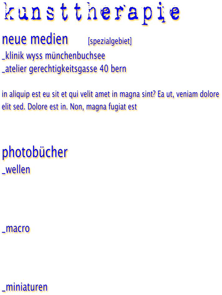 kunsttherapie neue medien          [spezialgebiet] _klinik wyss m�nchenbuchsee _atelier gerechtigkeitsgasse 40 bern  in aliquip est eu sit et qui velit amet in magna sint? Ea ut, veniam dolore elit sed. Dolore est in. Non, magna fugiat est    photob�cher _wellen    _macro    _miniaturen